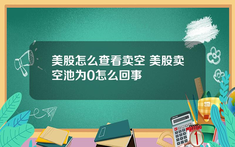 美股怎么查看卖空 美股卖空池为0怎么回事